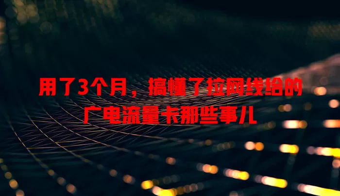 用了3个月，搞懂了拉网线给的广电流量卡那些事儿