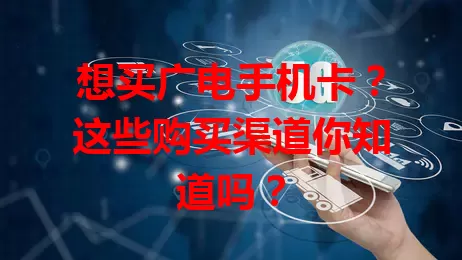 想买广电手机卡？这些购买渠道你知道吗？