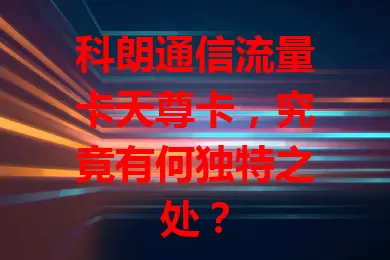 科朗通信流量卡天尊卡，究竟有何独特之处？