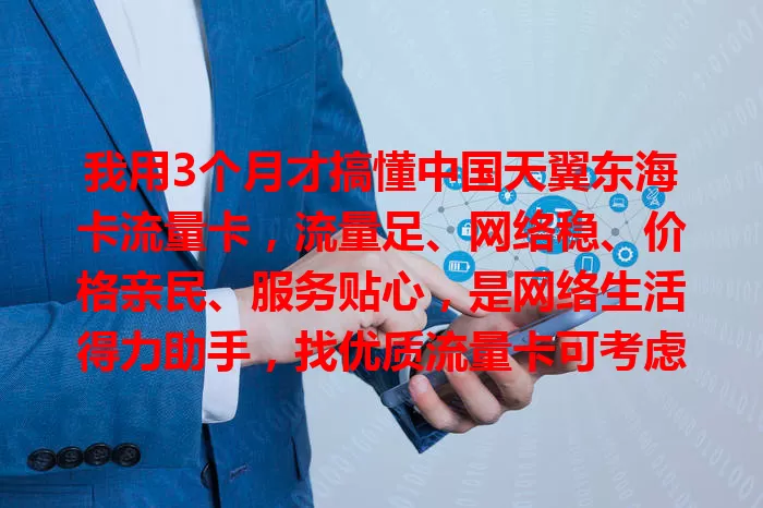 我用3个月才搞懂中国天翼东海卡流量卡，流量足、网络稳、价格亲民、服务贴心，是网络生活得力助手，找优质流量卡可考虑它
