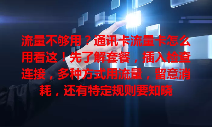 流量不够用？通讯卡流量卡怎么用看这！先了解套餐，插入检查连接，多种方式用流量，留意消耗，还有特定规则要知晓