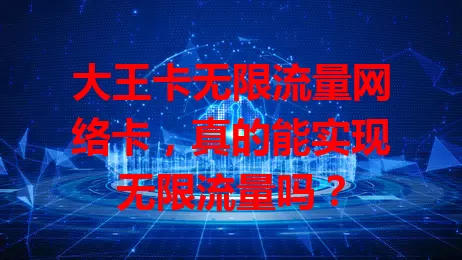 大王卡无限流量网络卡，真的能实现无限流量吗？
