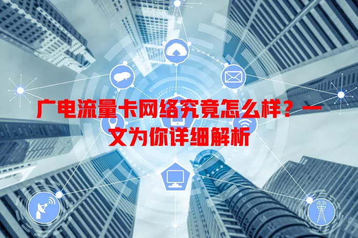 广电流量卡网络究竟怎么样？一文为你详细解析