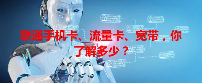 联通手机卡、流量卡、宽带，你了解多少？