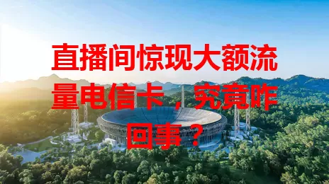 直播间惊现大额流量电信卡，究竟咋回事？