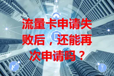 流量卡申请失败后，还能再次申请吗？