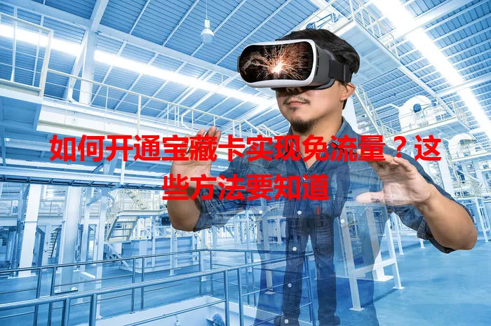 如何开通宝藏卡实现免流量？这些方法要知道