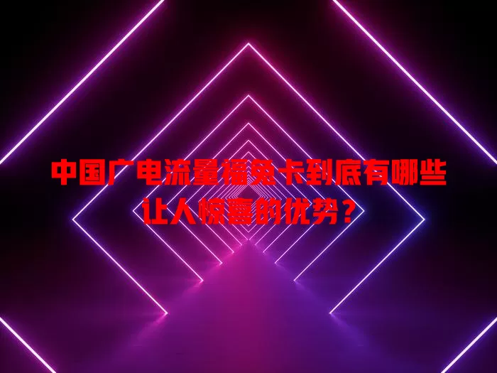 中国广电流量福兔卡到底有哪些让人惊喜的优势？