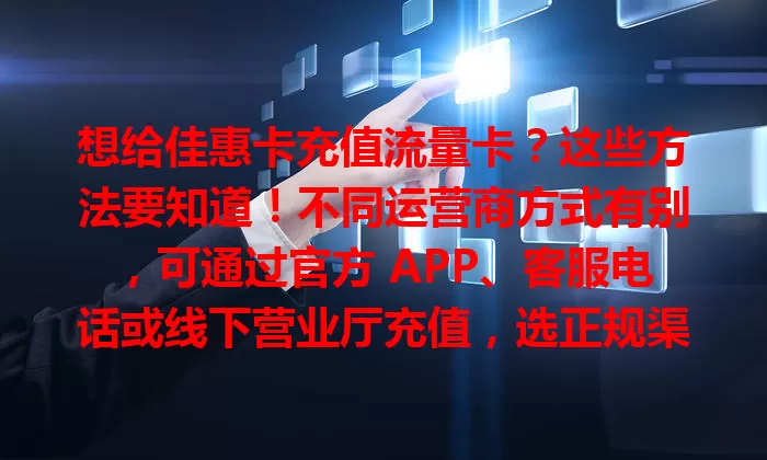 想给佳惠卡充值流量卡？这些方法要知道！不同运营商方式有别，可通过官方 APP、客服电话或线下营业厅充值，选正规渠道，留意套餐有效期，多种方式助你便捷充值。