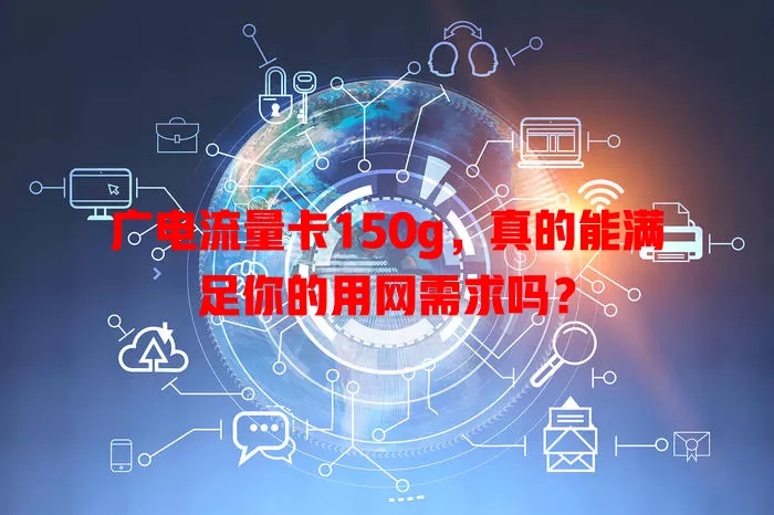 广电流量卡150g，真的能满足你的用网需求吗？