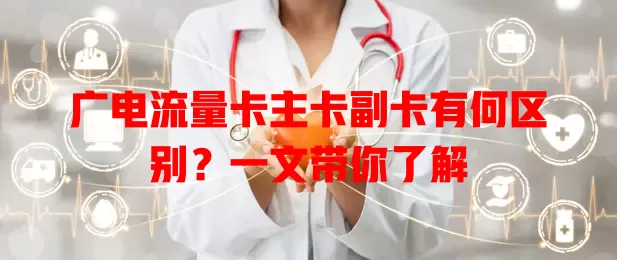 广电流量卡主卡副卡有何区别？一文带你了解