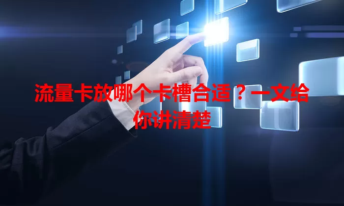 流量卡放哪个卡槽合适？一文给你讲清楚