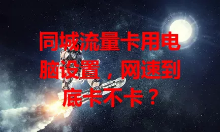 同城流量卡用电脑设置，网速到底卡不卡？