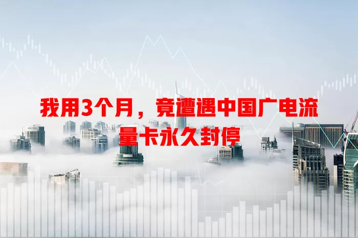 我用3个月，竟遭遇中国广电流量卡永久封停