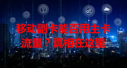 移动副卡能否用主卡流量？真相在这里