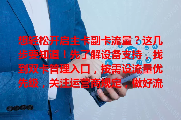想轻松开启主卡副卡流量？这几步要知道！先了解设备支持，找到双卡管理入口，按需设流量优先级，关注运营商规定，做好流量监控，按步骤操作就能实现，让手机上网更顺畅。