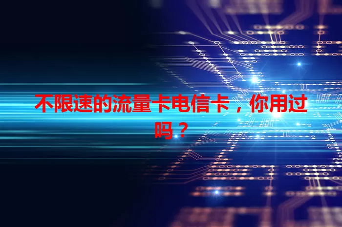 不限速的流量卡电信卡，你用过吗？