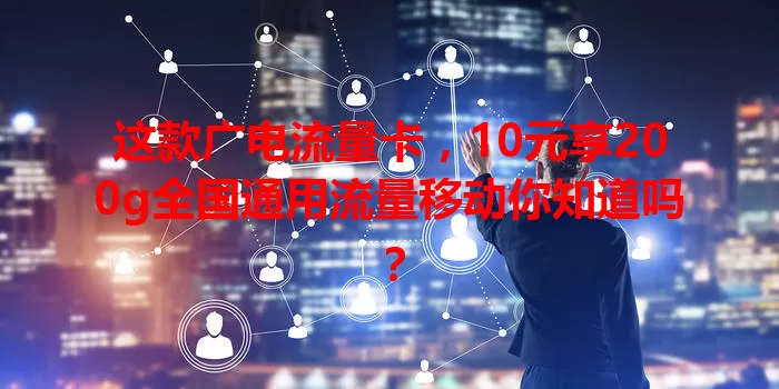 这款广电流量卡，10元享200g全国通用流量移动你知道吗？