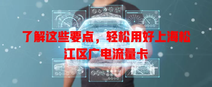了解这些要点，轻松用好上海松江区广电流量卡