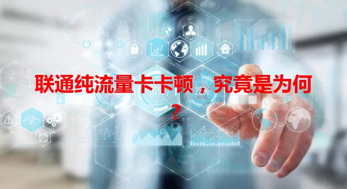 联通纯流量卡卡顿，究竟是为何？