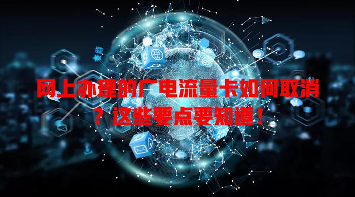 网上办理的广电流量卡如何取消？这些要点要知道！