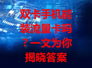 双卡手机能装流量卡吗？一文为你揭晓答案