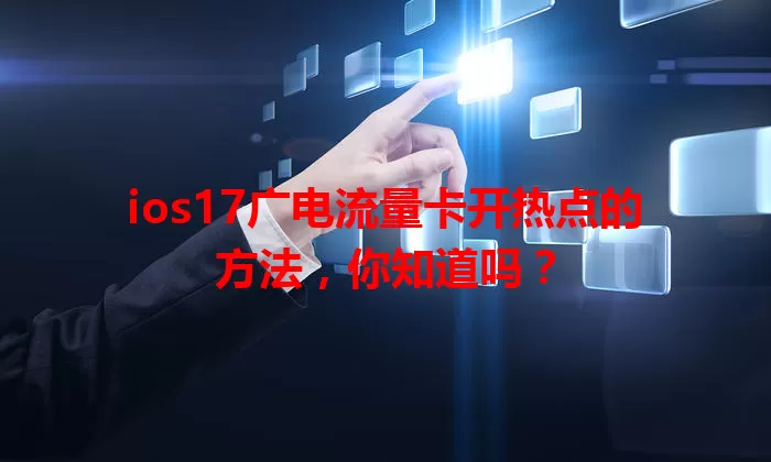 ios17广电流量卡开热点的方法，你知道吗？