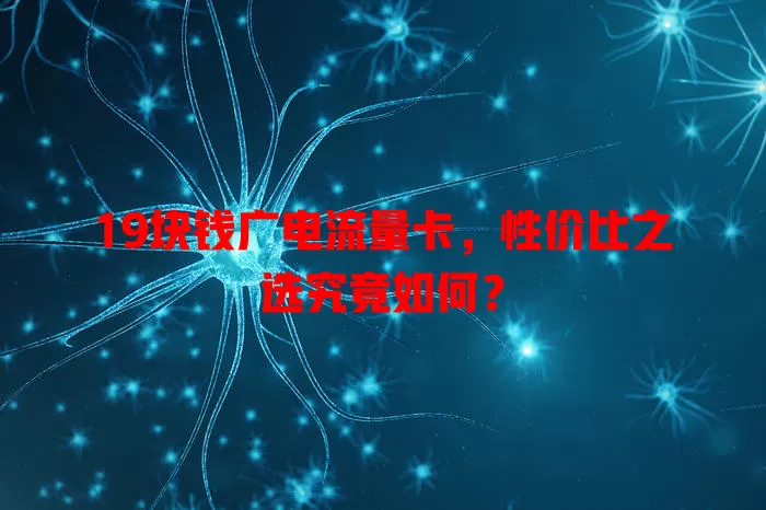 19块钱广电流量卡，性价比之选究竟如何？