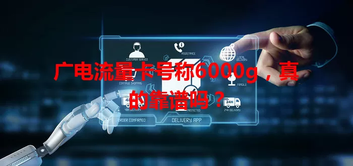 广电流量卡号称6000g，真的靠谱吗？