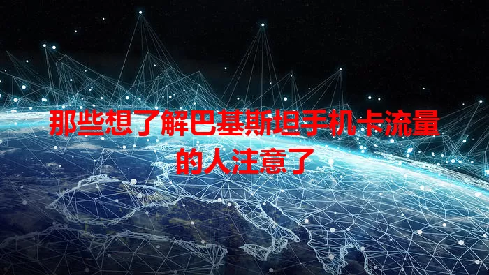 那些想了解巴基斯坦手机卡流量的人注意了