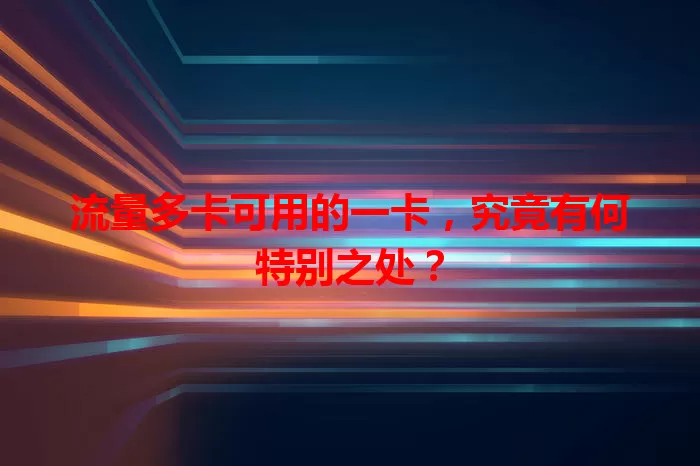 流量多卡可用的一卡，究竟有何特别之处？