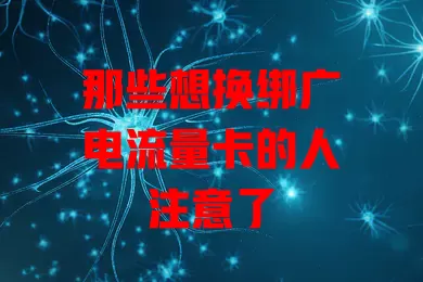 那些想换绑广电流量卡的人注意了