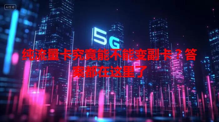 纯流量卡究竟能不能变副卡？答案都在这里了