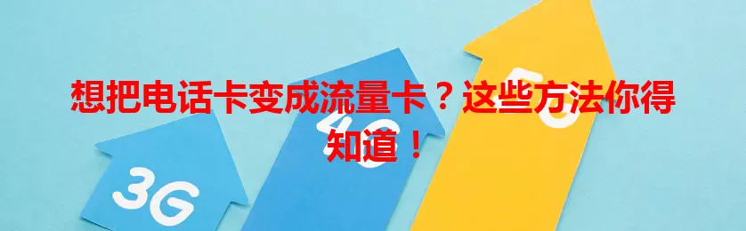 想把电话卡变成流量卡？这些方法你得知道！