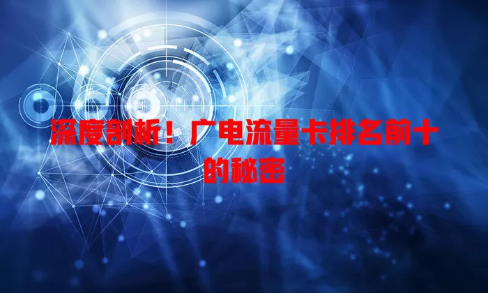深度剖析！广电流量卡排名前十的秘密