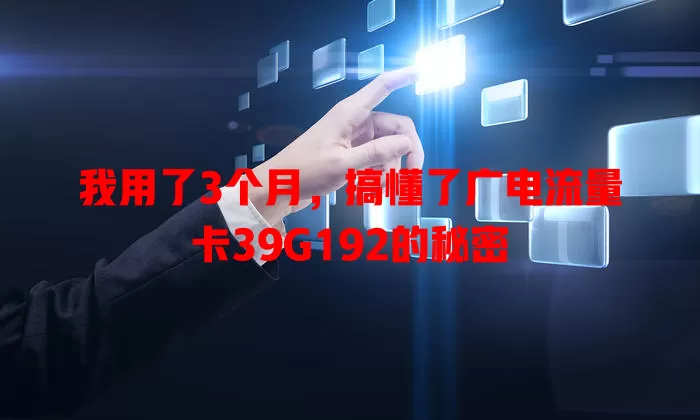 我用了3个月，搞懂了广电流量卡39G192的秘密