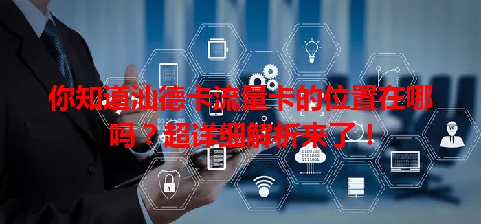 你知道汕德卡流量卡的位置在哪吗？超详细解析来了！