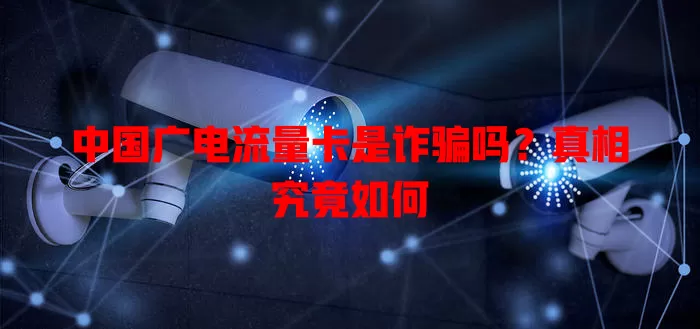 中国广电流量卡是诈骗吗？真相究竟如何