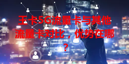 王卡5G流量卡与其他流量卡对比，优势在哪？
