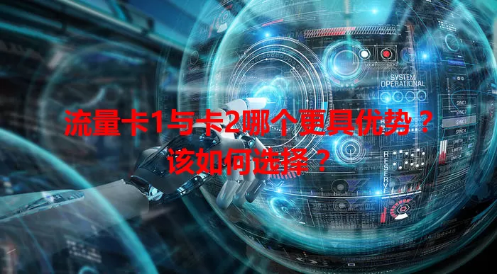 流量卡1与卡2哪个更具优势？该如何选择？