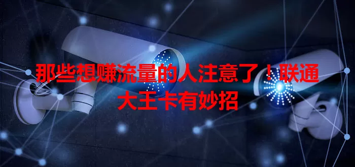 那些想赚流量的人注意了！联通大王卡有妙招