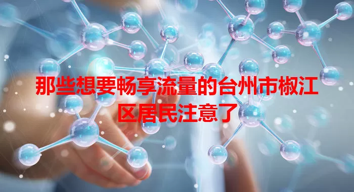 那些想要畅享流量的台州市椒江区居民注意了