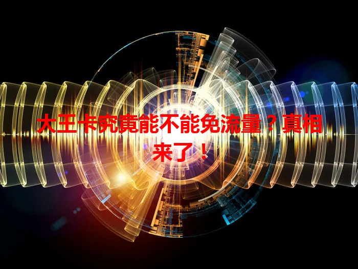 大王卡究竟能不能免流量？真相来了！
