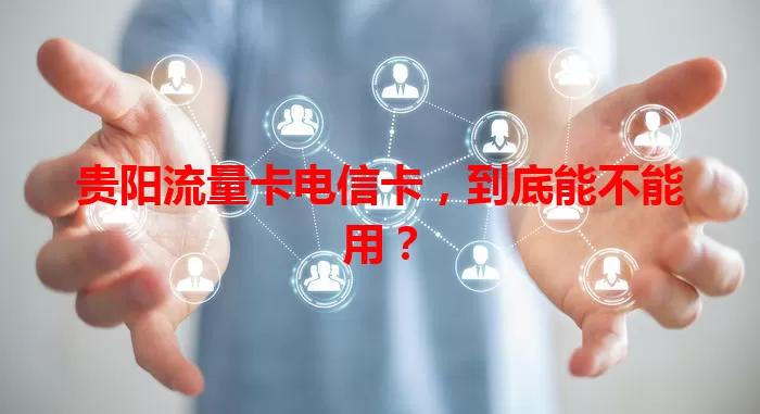 贵阳流量卡电信卡，到底能不能用？