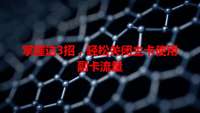 掌握这3招，轻松关闭主卡使用副卡流量