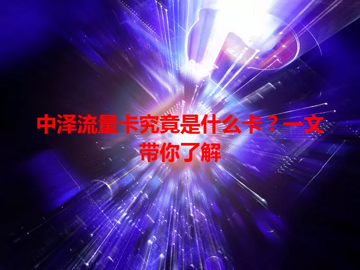 中泽流量卡究竟是什么卡？一文带你了解