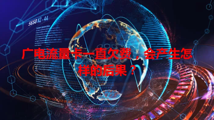 广电流量卡一直欠费，会产生怎样的后果？