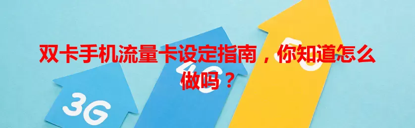 双卡手机流量卡设定指南，你知道怎么做吗？
