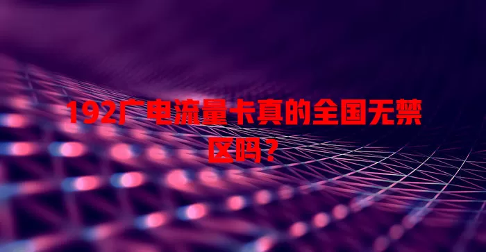 192广电流量卡真的全国无禁区吗？
