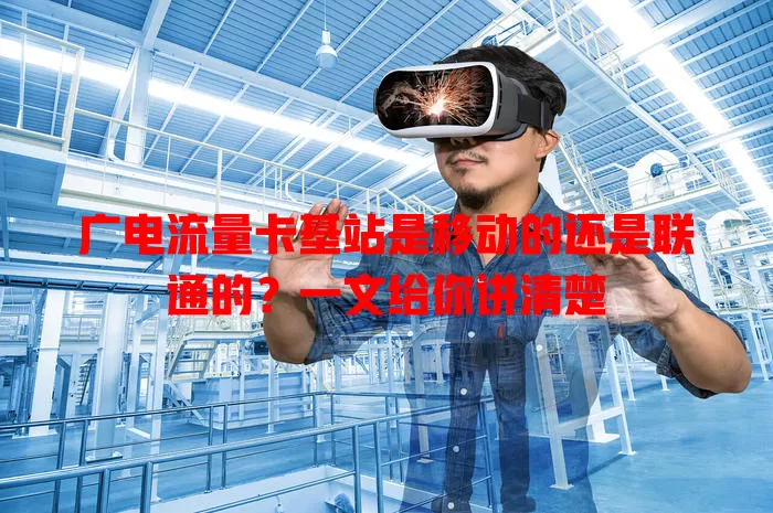广电流量卡基站是移动的还是联通的？一文给你讲清楚